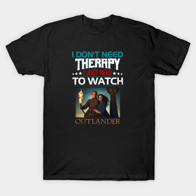 I Dont Need Therrpy I Just Need To Watch Outlander T-Shirt by devanpm